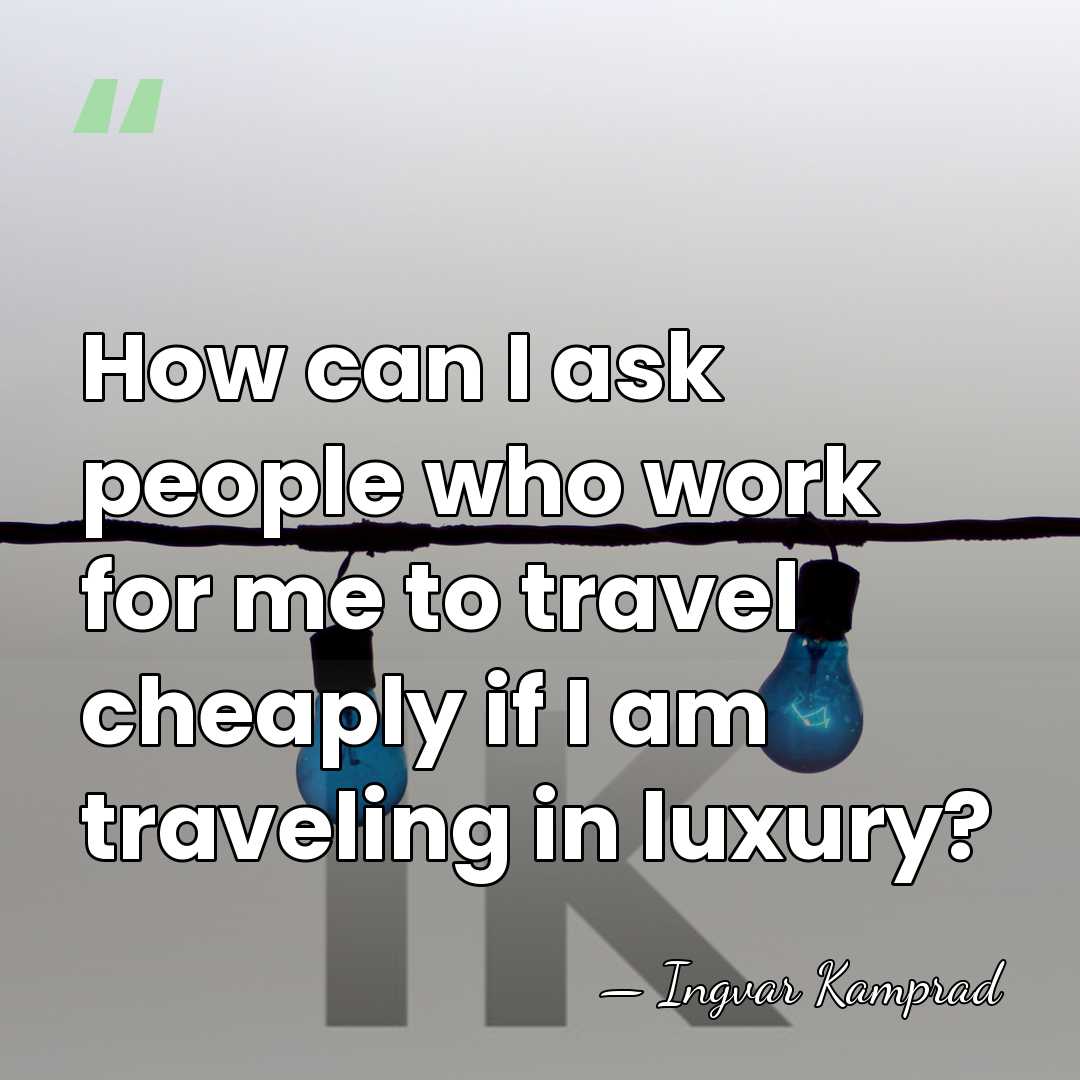 How can I ask people who work for me to travel cheaply&hellip; - Ingvar Kamprad