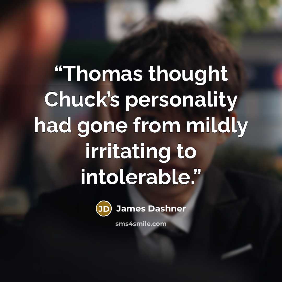 “Thomas thought Chuck’s personality had gone from mildly irritating to intolerable.” quote by James Dashner