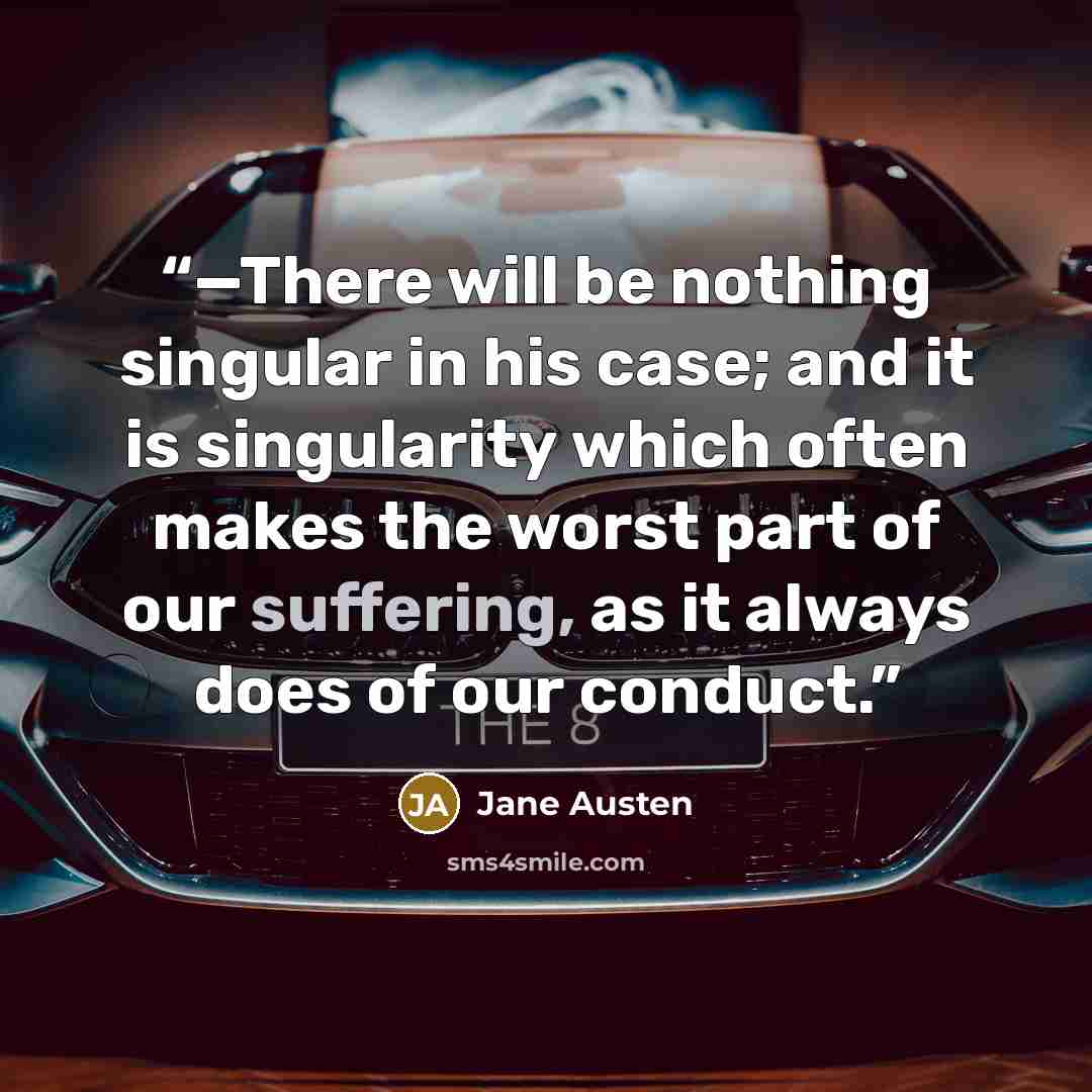“—There will be nothing singular in his case; and it is singularity which often makes the worst part of our suffering, as it always does of our conduct.” quote by Jane Austen