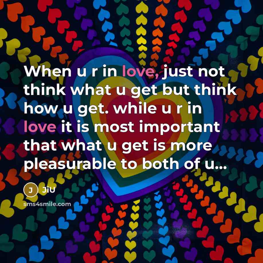 “When u r in love, just not think what u get but think how u get. while u r in love it is most important that what u get is more pleasurable to both of u…” quote by JiU