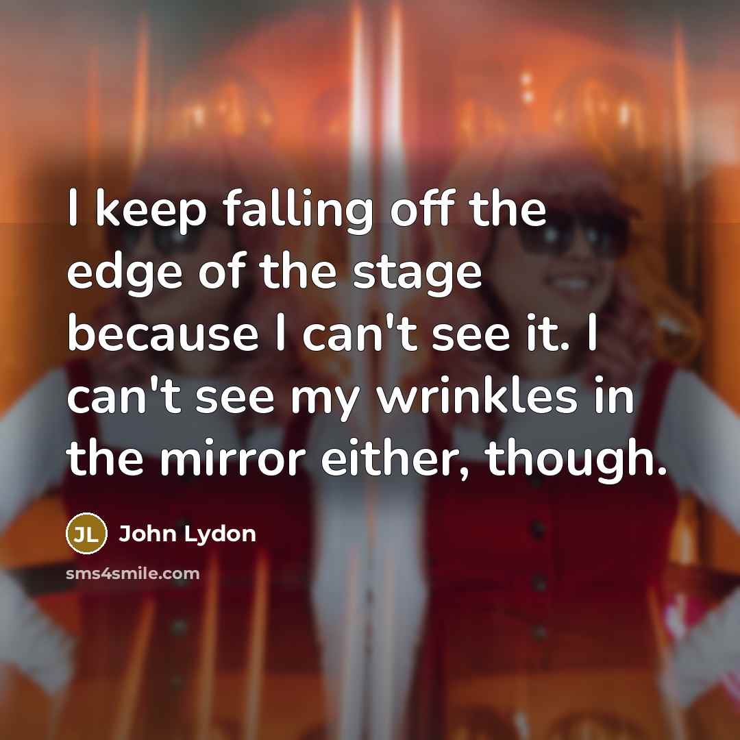 “I keep falling off the edge of the stage because…” quote by John Lydon