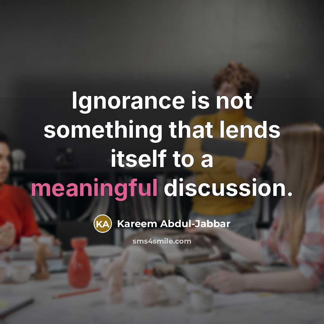 “Ignorance is not something that lends itself to a meaningful…” quote by Kareem Abdul-Jabbar
