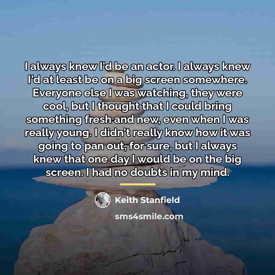 “I always knew I'd be an actor. I always knew…” quote by Keith Stanfield