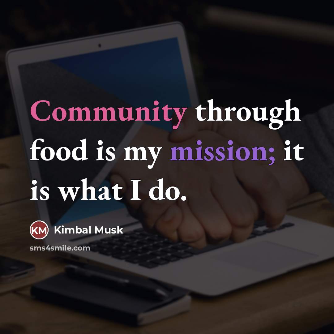 “Community through food is my mission; it is what I…” quote by Kimbal Musk