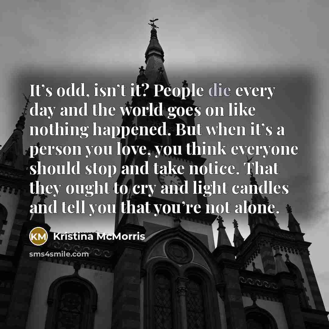 “It’s odd, isn’t it? People die every day and the…” quote by Kristina McMorris