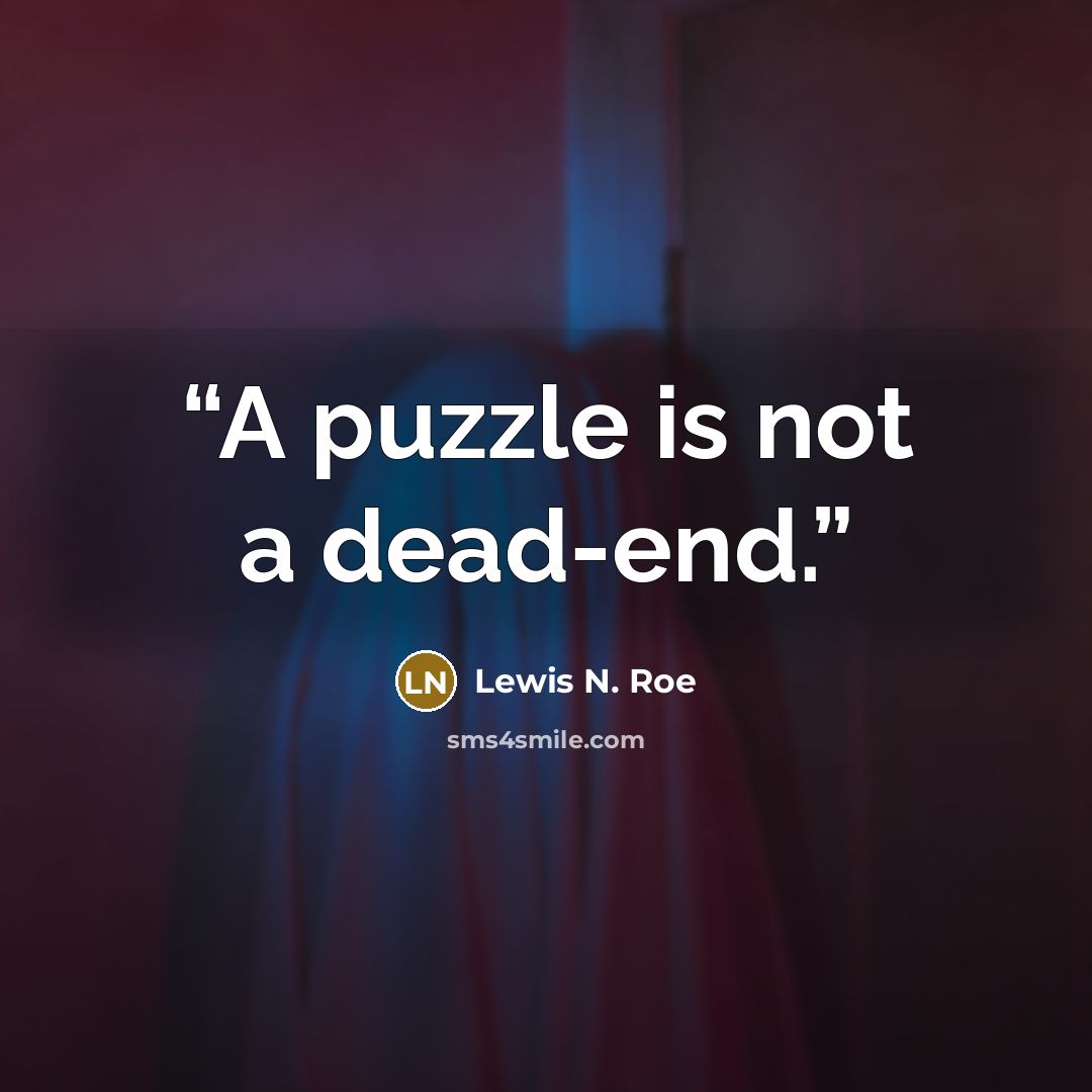 “A puzzle is not a dead-end.” quote by Lewis N. Roe