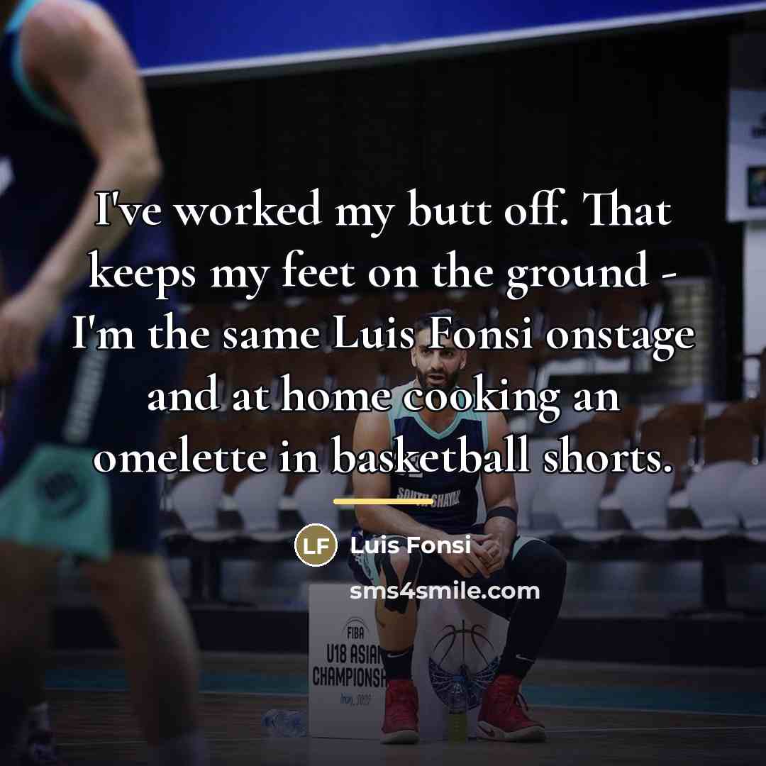 “I've worked my butt off. That keeps my feet on…” quote by Luis Fonsi