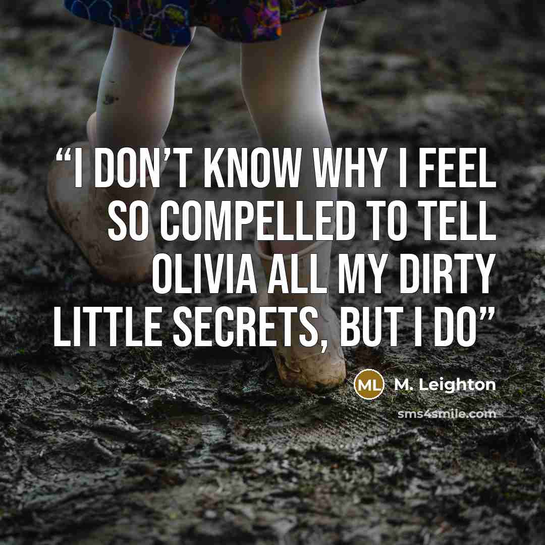 “I don’t know why I feel so compelled to tell Olivia all my dirty little secrets, but I do” quote by M. Leighton