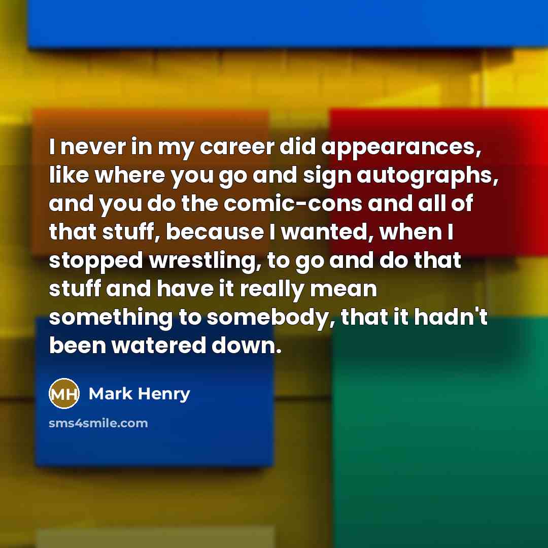 “I never in my career did appearances, like where you…” quote by Mark Henry