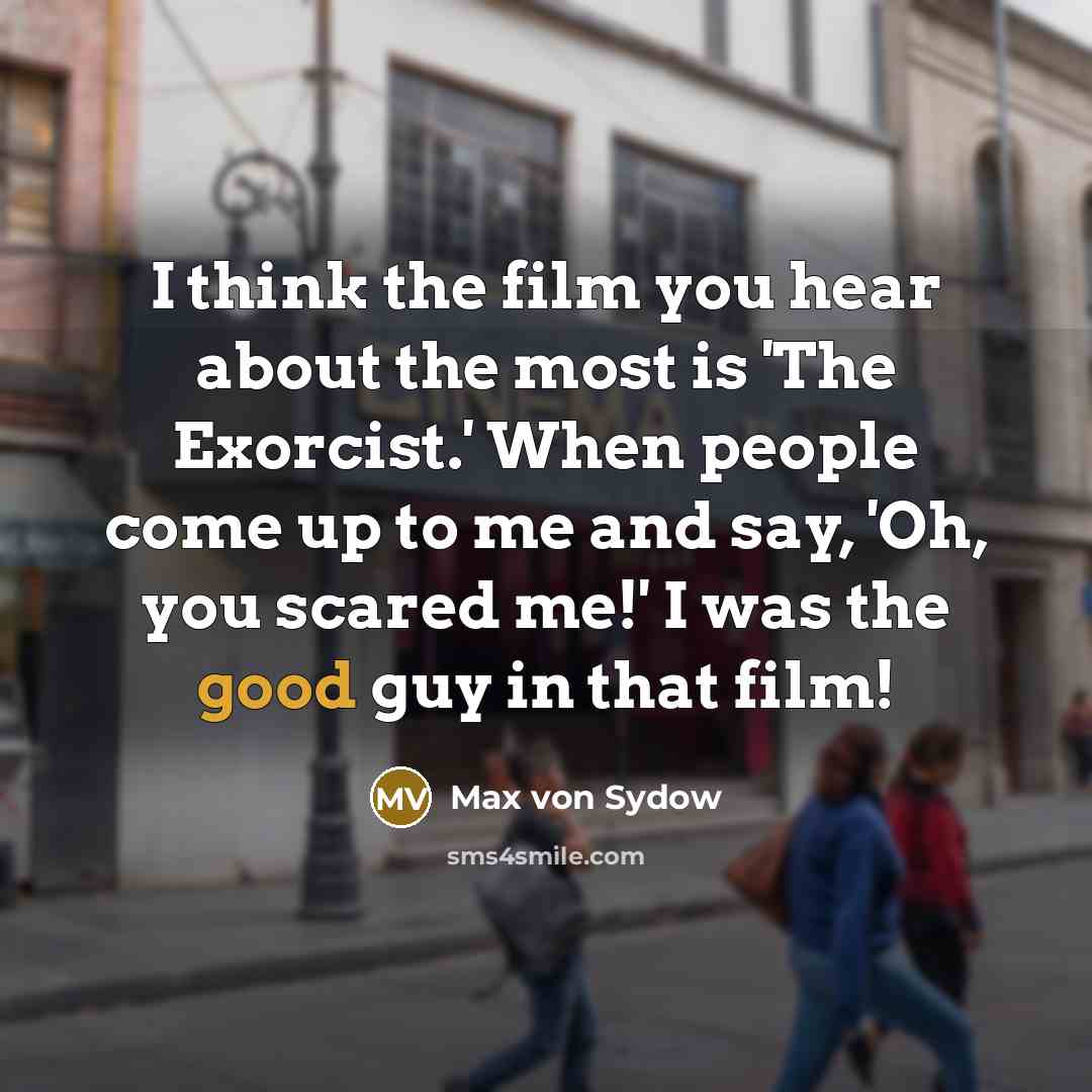 “I think the film you hear about the most is…” quote by Max von Sydow