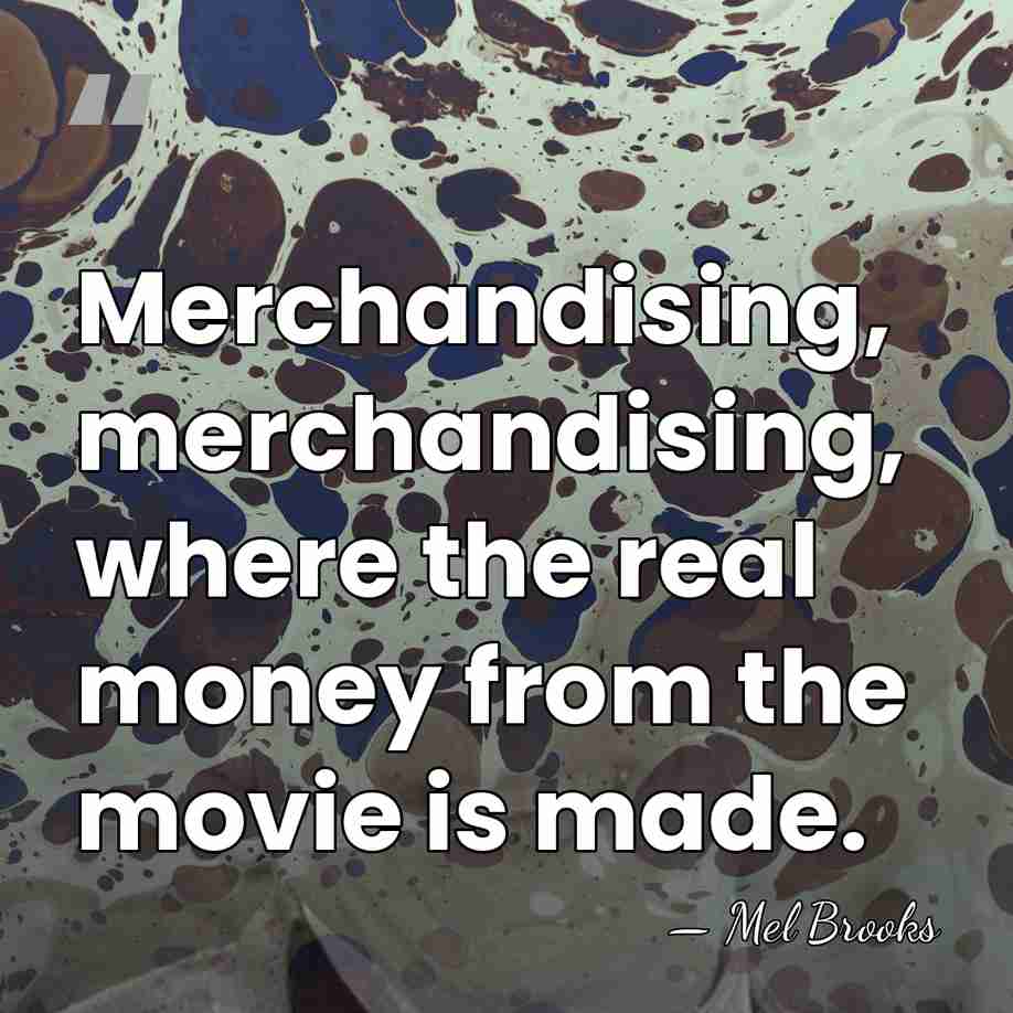 Merchandising, merchandising, where the real money from the movie is made. - Mel Brooks