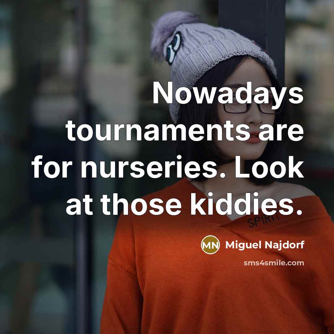 “Nowadays tournaments are for nurseries. Look at those kiddies.…” quote by Miguel Najdorf