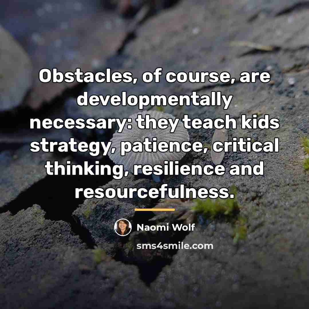 “Obstacles, of course, are developmentally necessary: they teach kids strategy,…” quote by Naomi Wolf