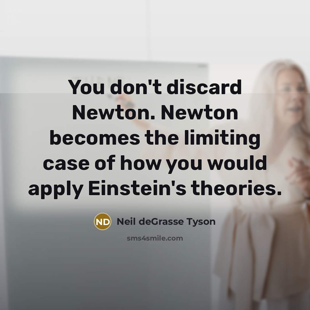 “You don't discard Newton. Newton becomes the limiting case of…” quote by Neil deGrasse Tyson