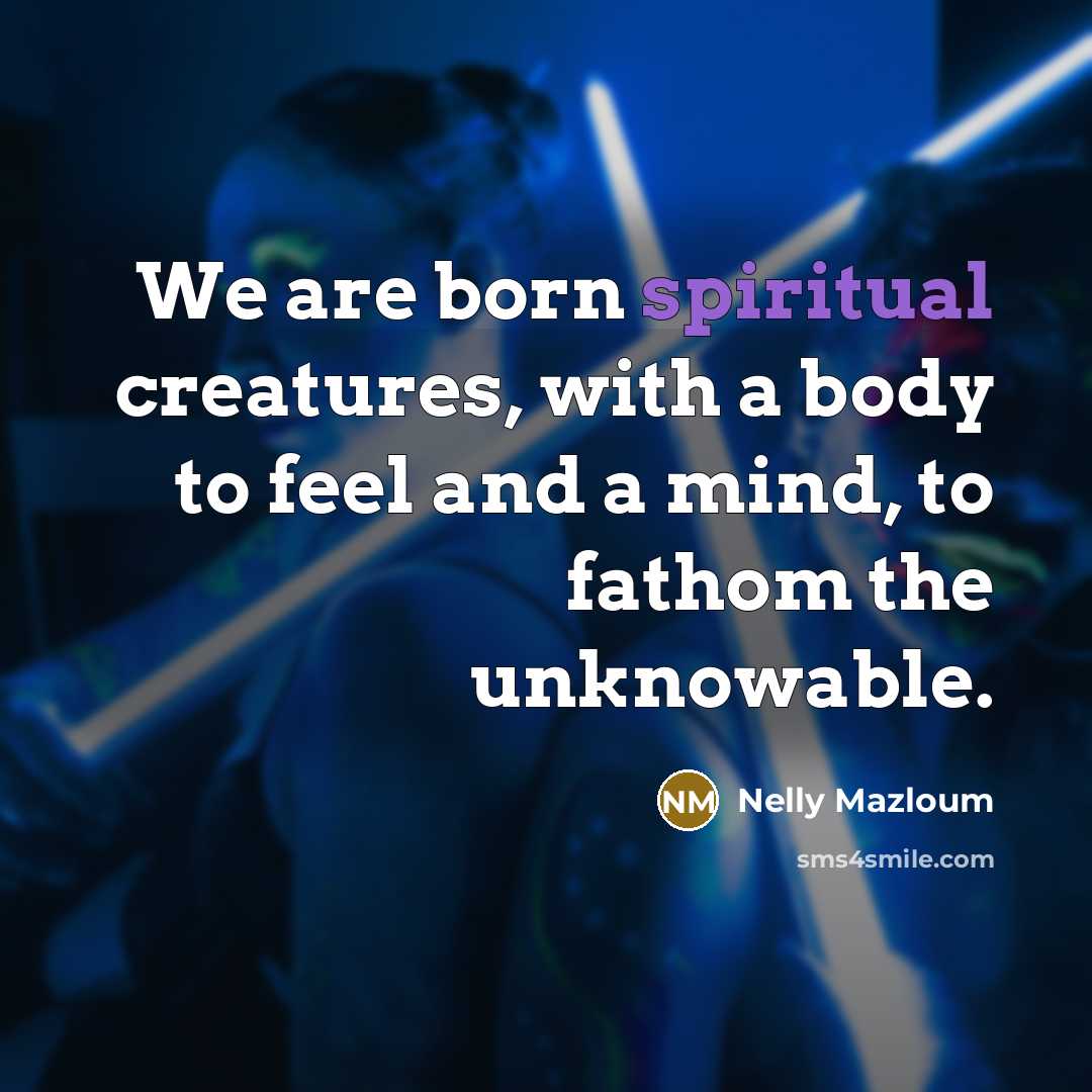 “We are born spiritual creatures, with a body to feel…” quote by Nelly Mazloum