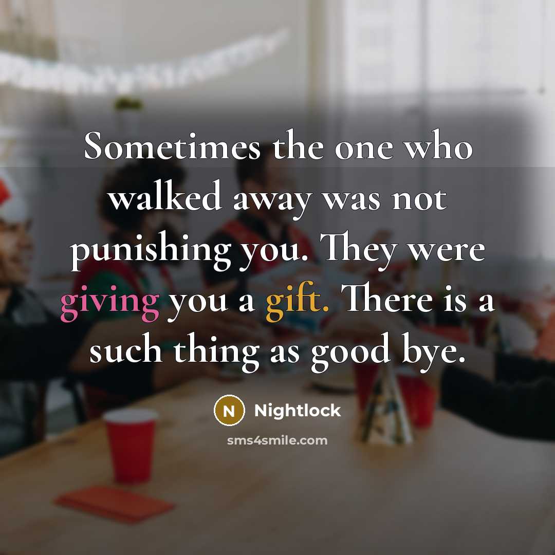 “Sometimes the one who walked away was not punishing you. They were giving you a gift. There is a such thing as good bye.” quote by Nightlock