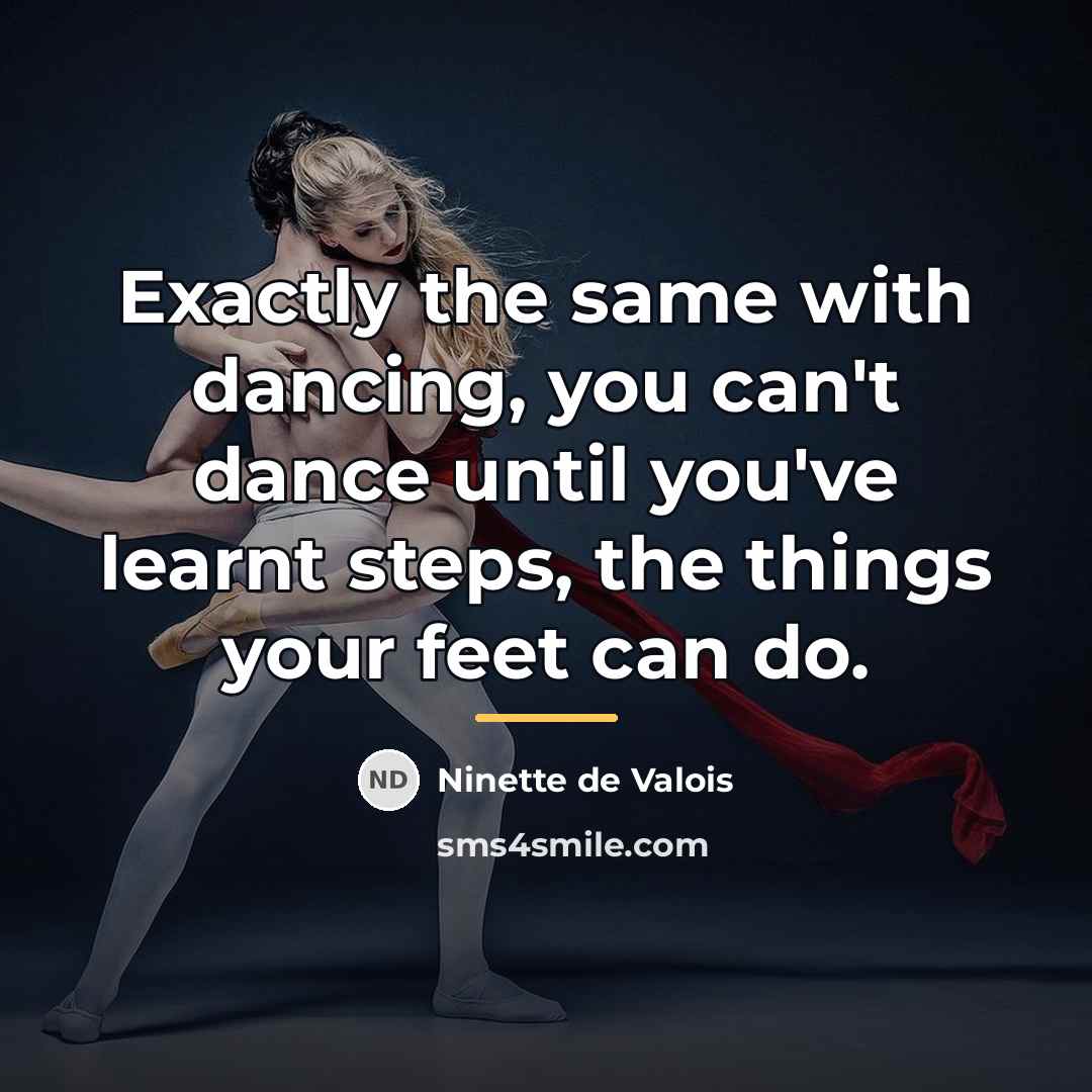 “Exactly the same with dancing, you can't dance until you've…” quote by Ninette de Valois