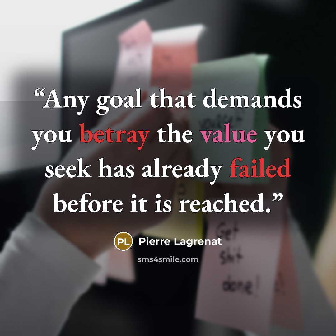 “Any goal that demands you betray the value you seek has already failed before it is reached.” quote by PIERRE LAGRENAT