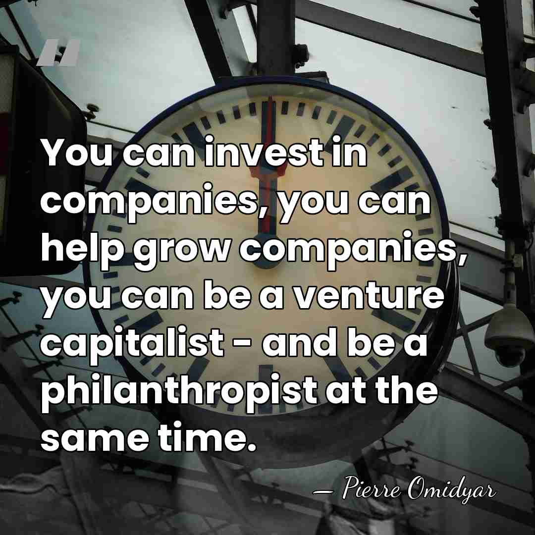You can invest in companies, you can help grow companies, you can&hellip; - Pierre Omidyar