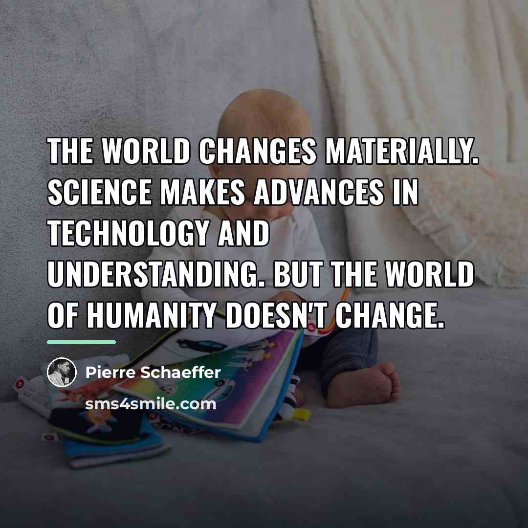 “The world changes materially. Science makes advances in technology and…” quote by Pierre Schaeffer