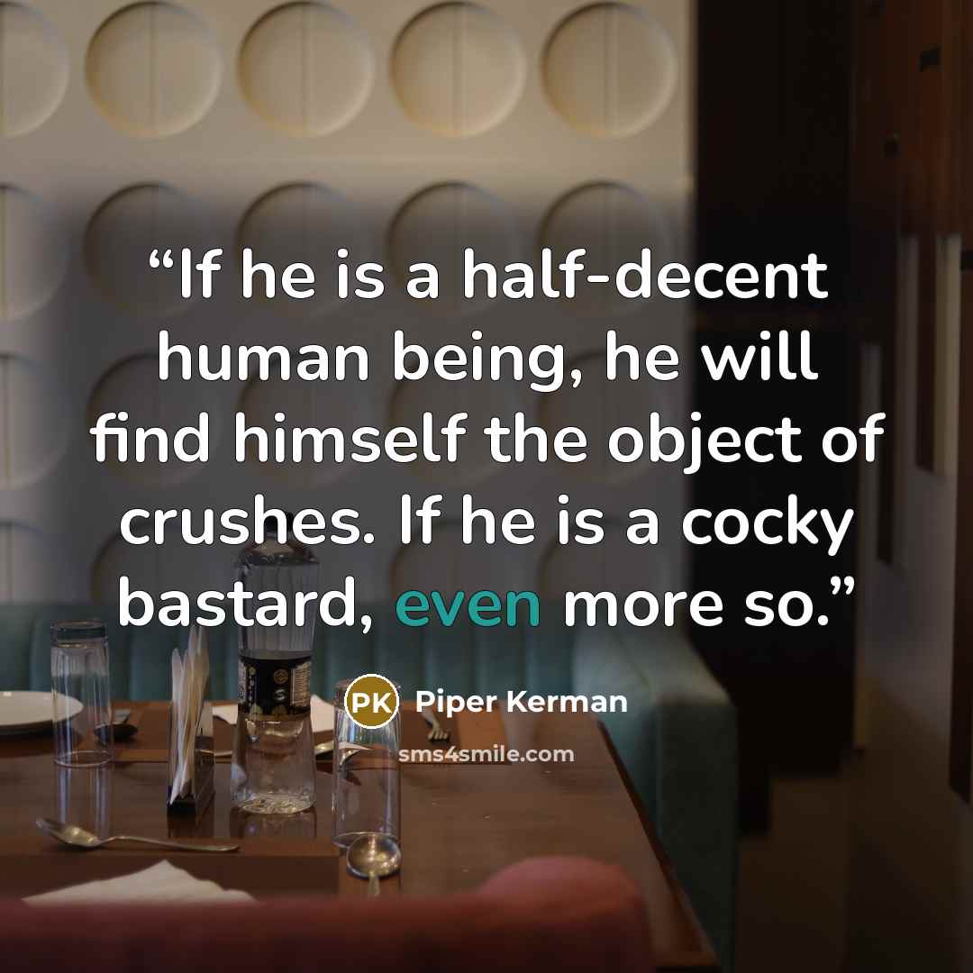 “If he is a half-decent human being, he will find himself the object of crushes. If he is a cocky bastard, even more so.” quote by Piper Kerman
