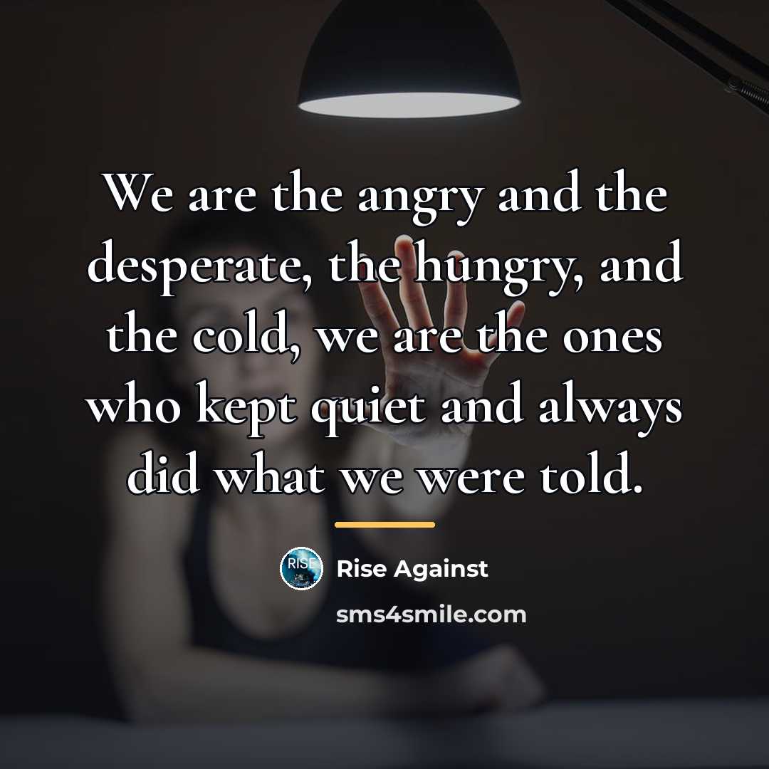 “We are the angry and the desperate, the hungry, and…” quote by Rise Against