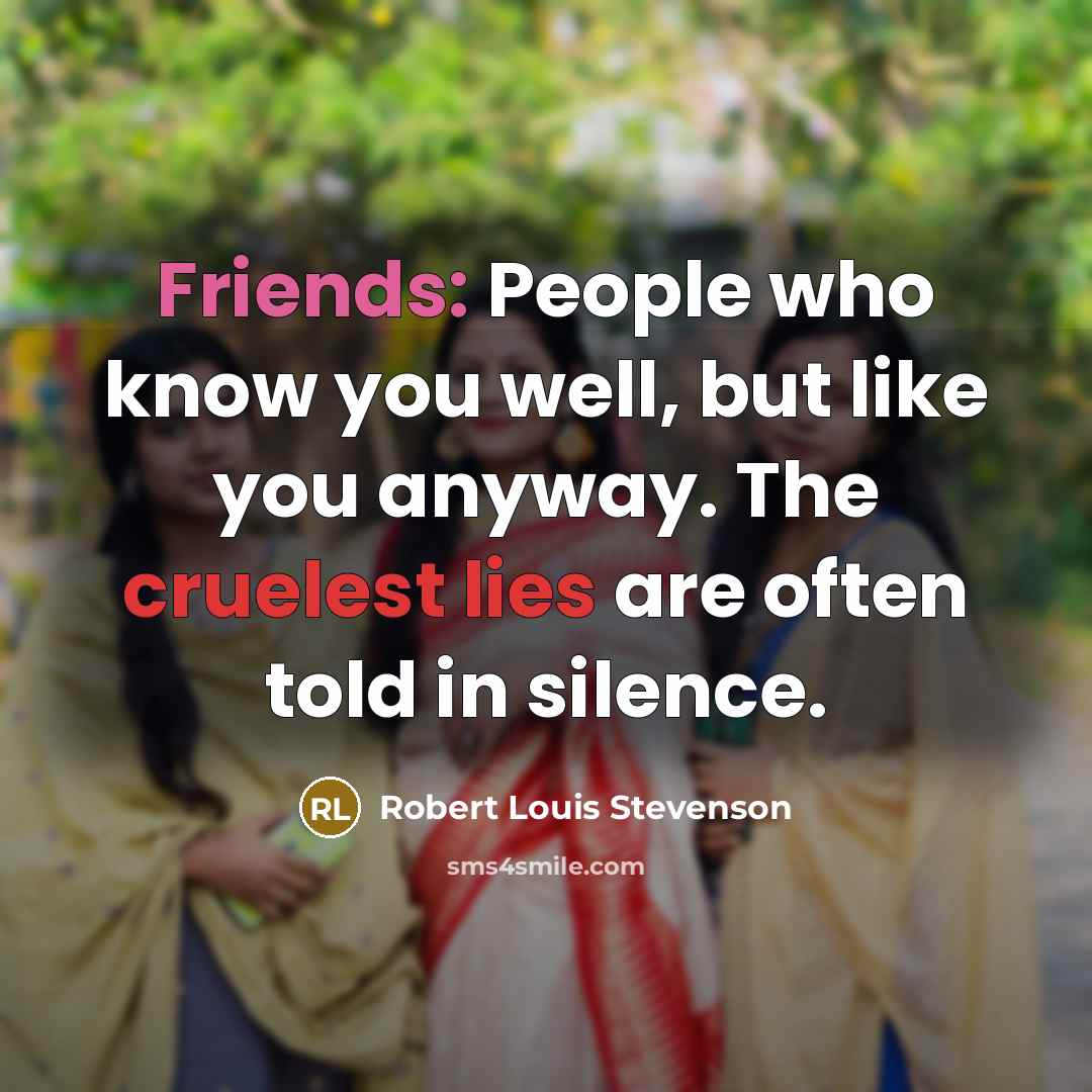 “Friends: People who know you well, but like you anyway. The cruelest lies are often told in silence.” quote by Robert Louis Stevenson