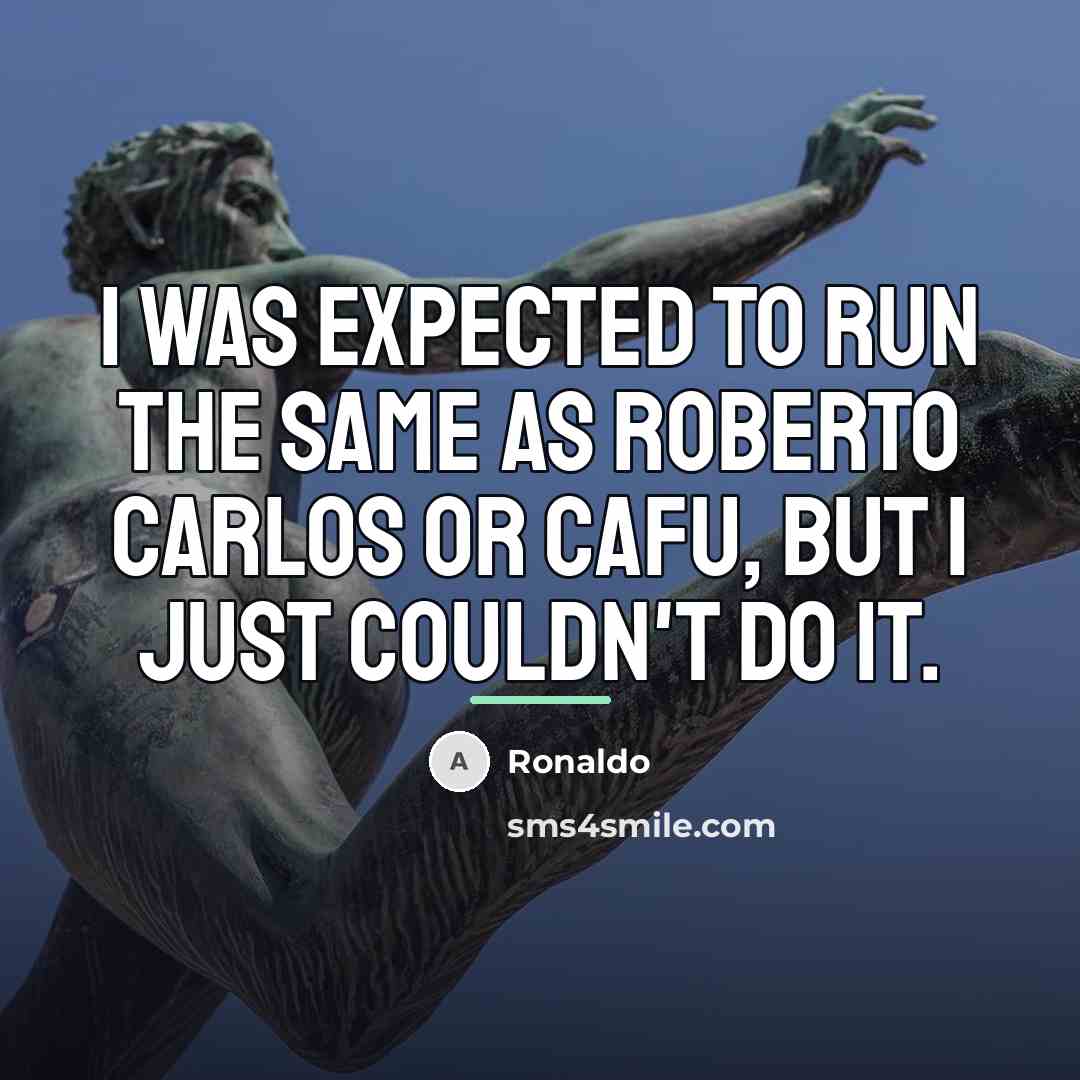 “I was expected to run the same as Roberto Carlos…” quote by Ronaldo