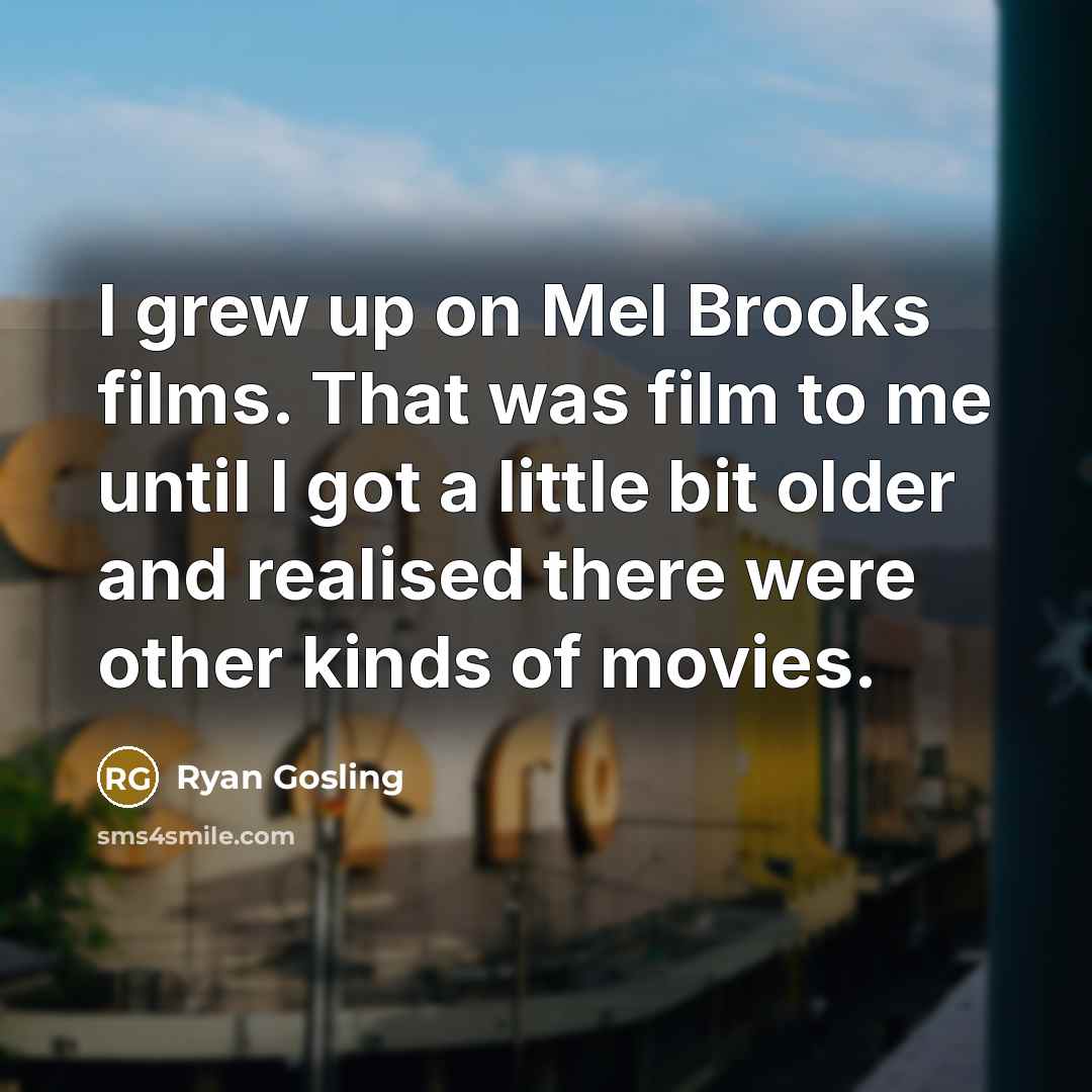 “I grew up on Mel Brooks films. That was film…” quote by Ryan Gosling