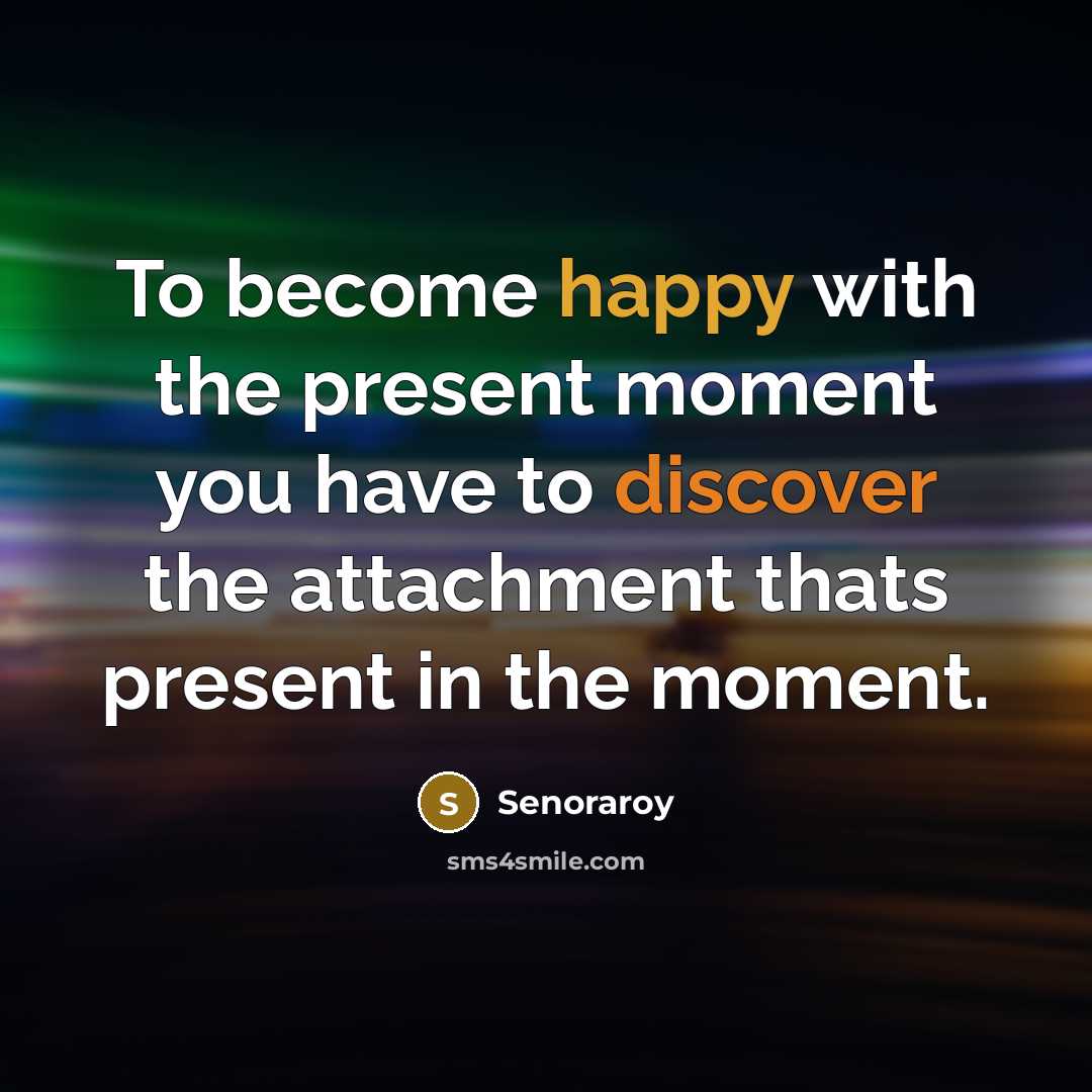 “To become happy with the present moment you have to…” quote by Senoraroy