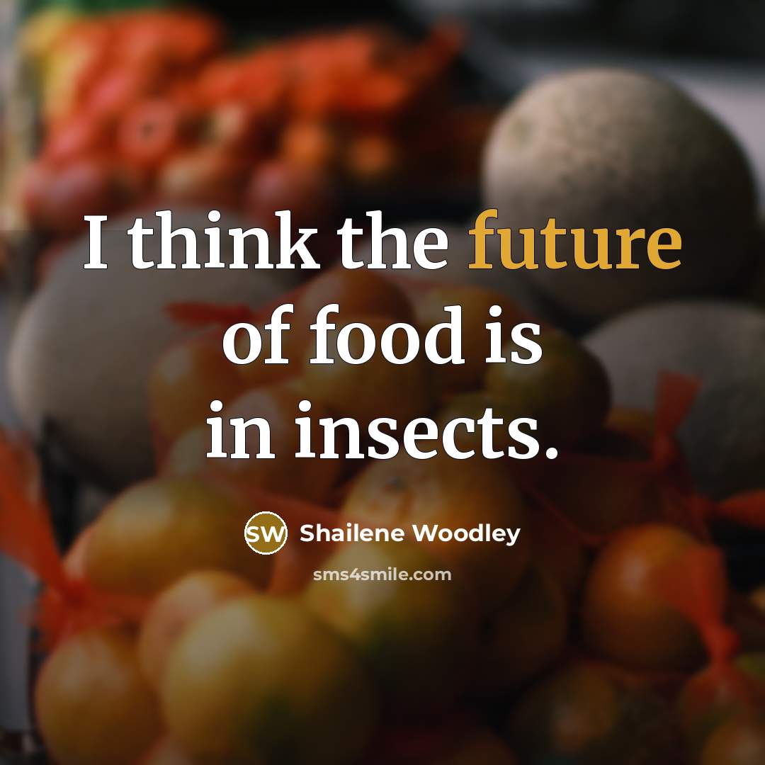 “I think the future of food is in insects.…” quote by Shailene Woodley