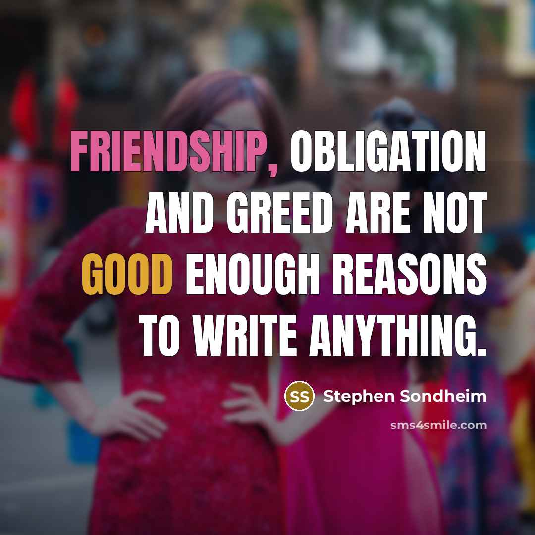 “Friendship, obligation and greed are not good enough reasons to…” quote by Stephen Sondheim