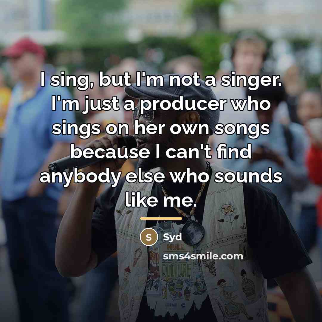 “I sing, but I'm not a singer. I'm just a…” quote by Syd