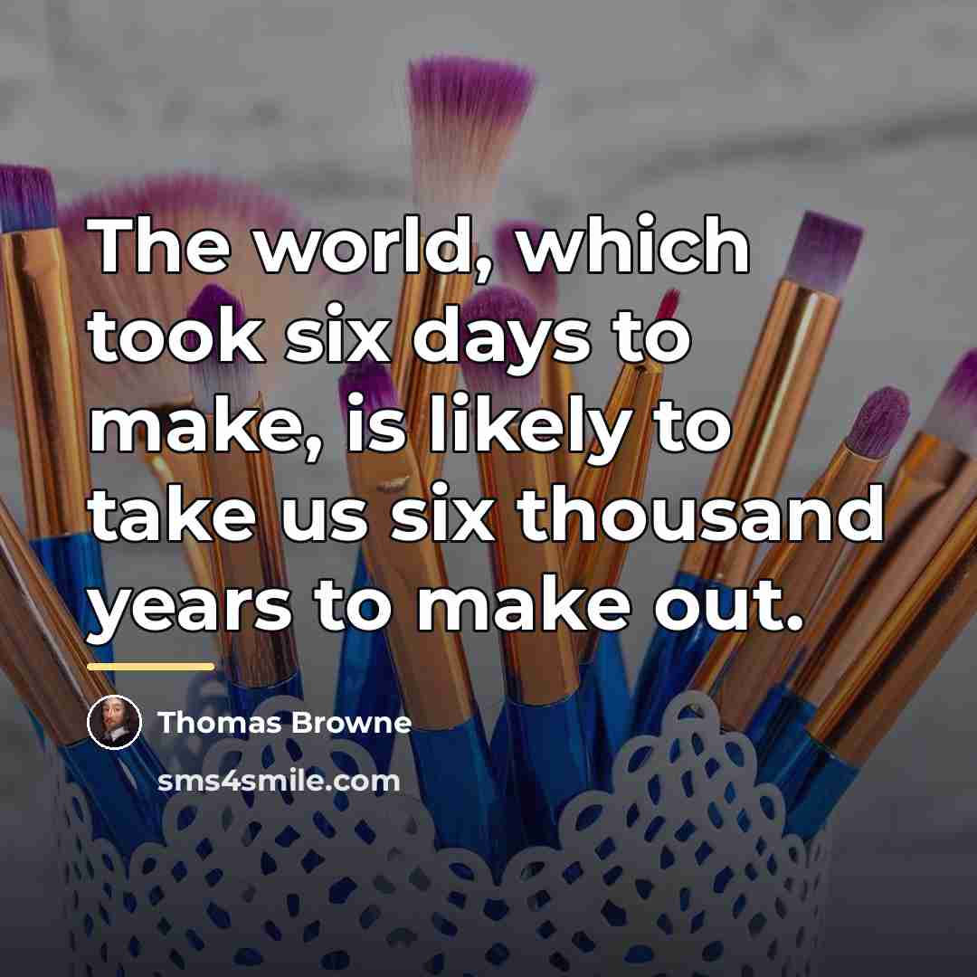 “The world, which took six days to make, is likely…” quote by Thomas Browne