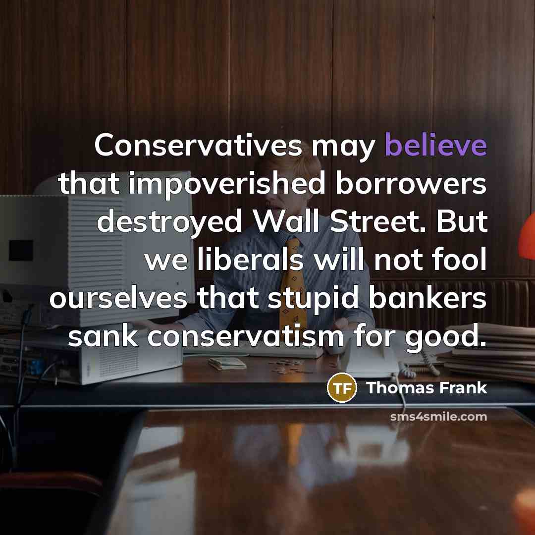 “Conservatives may believe that impoverished borrowers destroyed Wall Street. But…” quote by Thomas Frank
