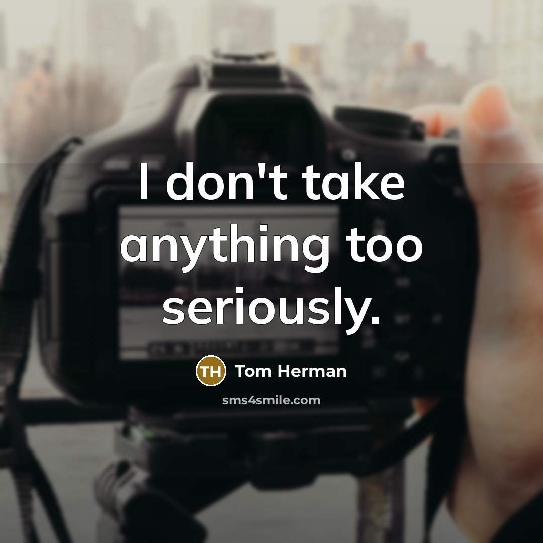 “I don't take anything too seriously.…” quote by Tom Herman