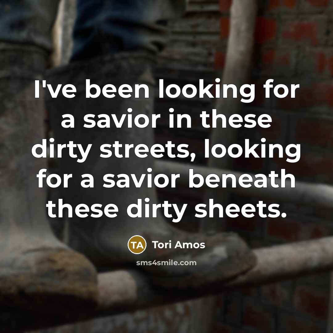 “I've been looking for a savior in these dirty streets,…” quote by Tori Amos