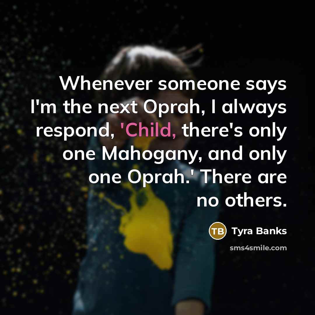 “Whenever someone says I'm the next Oprah, I always respond,…” quote by Tyra Banks