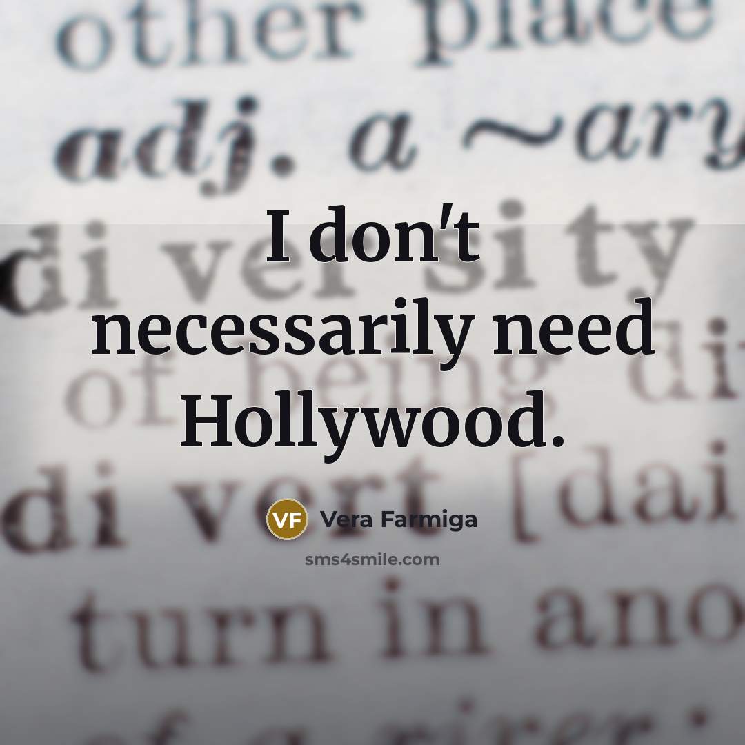“I don't necessarily need Hollywood.…” quote by Vera Farmiga