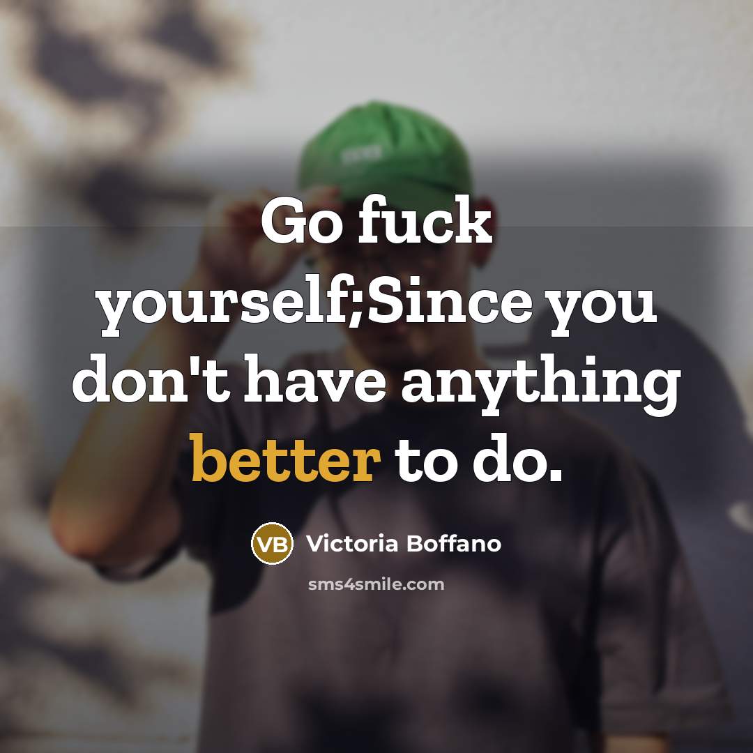 “Go fuck yourself;Since you don't have anything better to do.” quote by Victoria Boffano