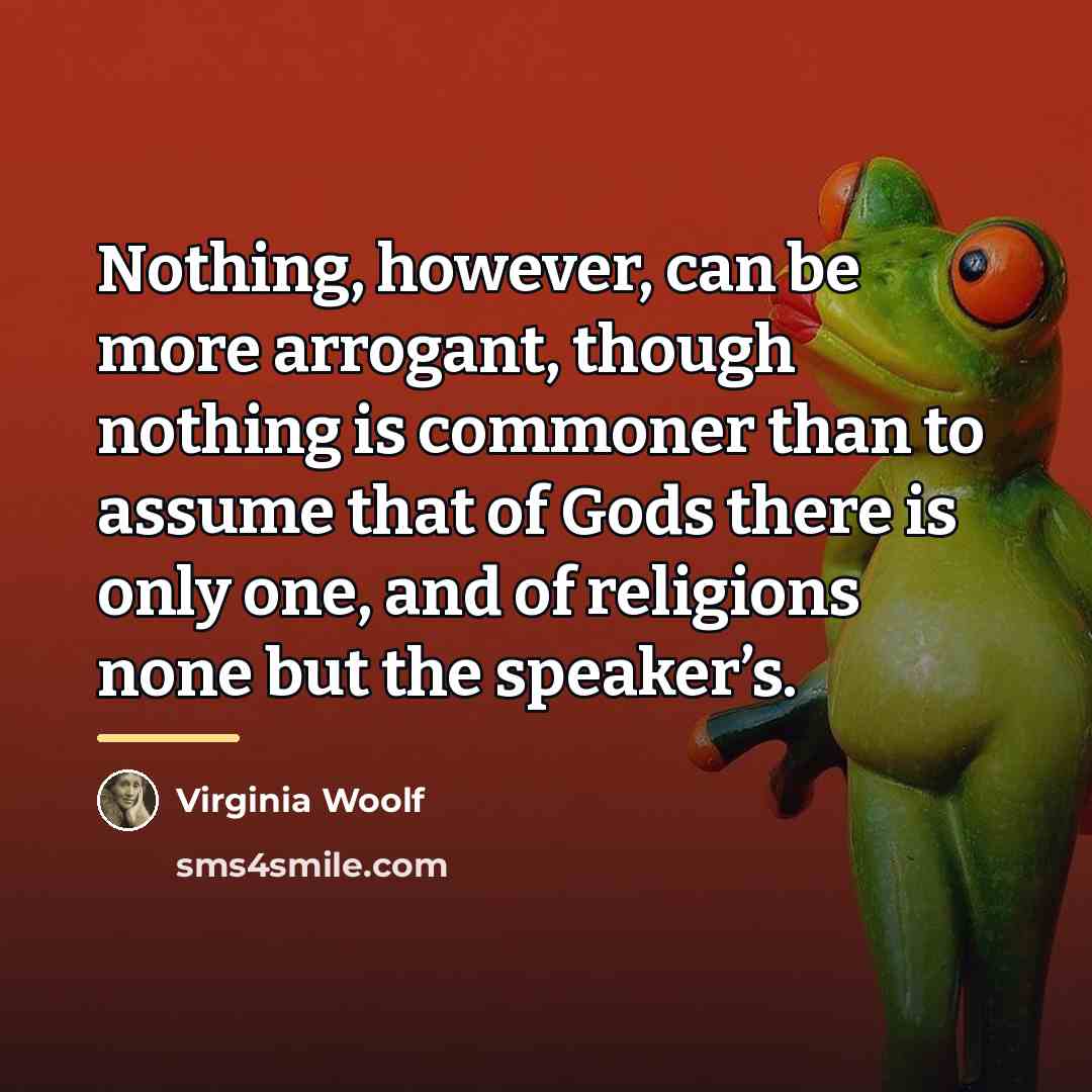 “Nothing, however, can be more arrogant, though nothing is commoner…” quote by Virginia Woolf