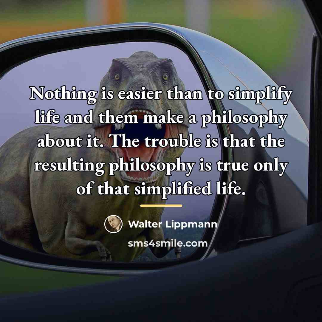 “Nothing is easier than to simplify life and them make…” quote by Walter Lippmann