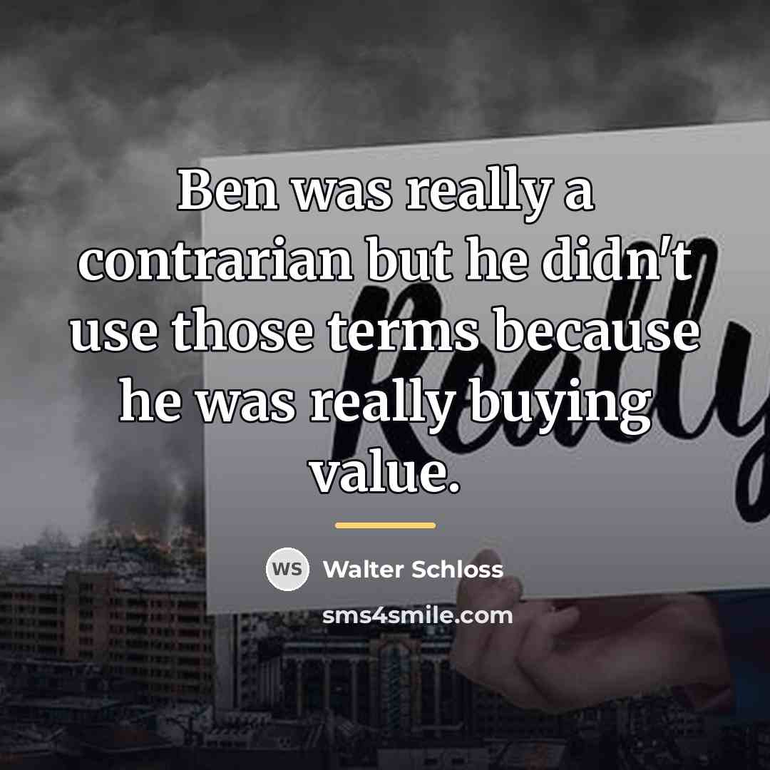 “Ben was really a contrarian but he didn't use those…” quote by Walter Schloss