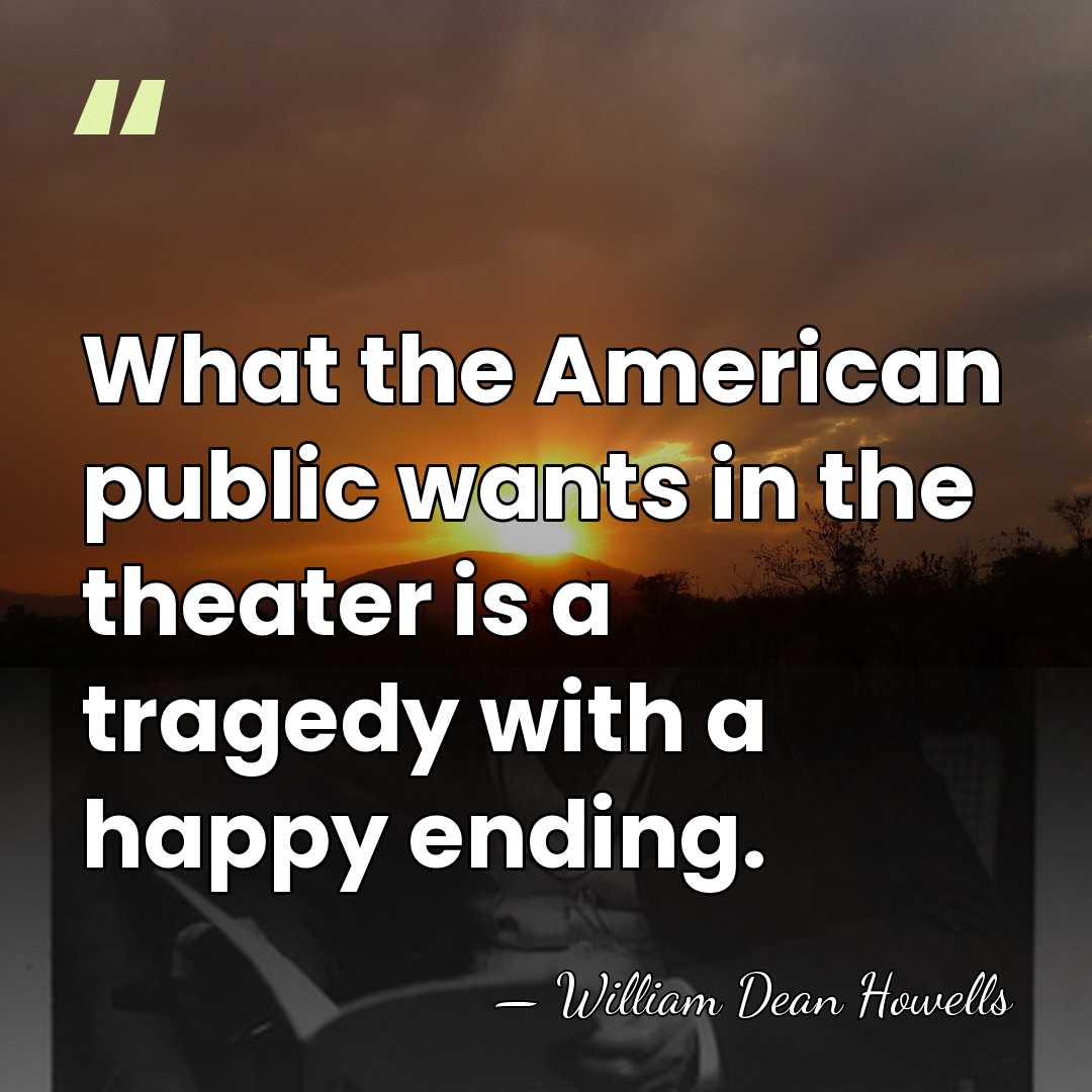 What the American public wants in the theater is a tragedy with&hellip; - William Dean Howells