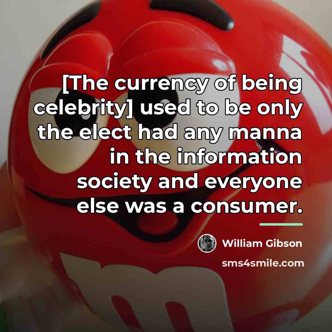 “[The currency of being celebrity] used to be only the…” quote by William Gibson