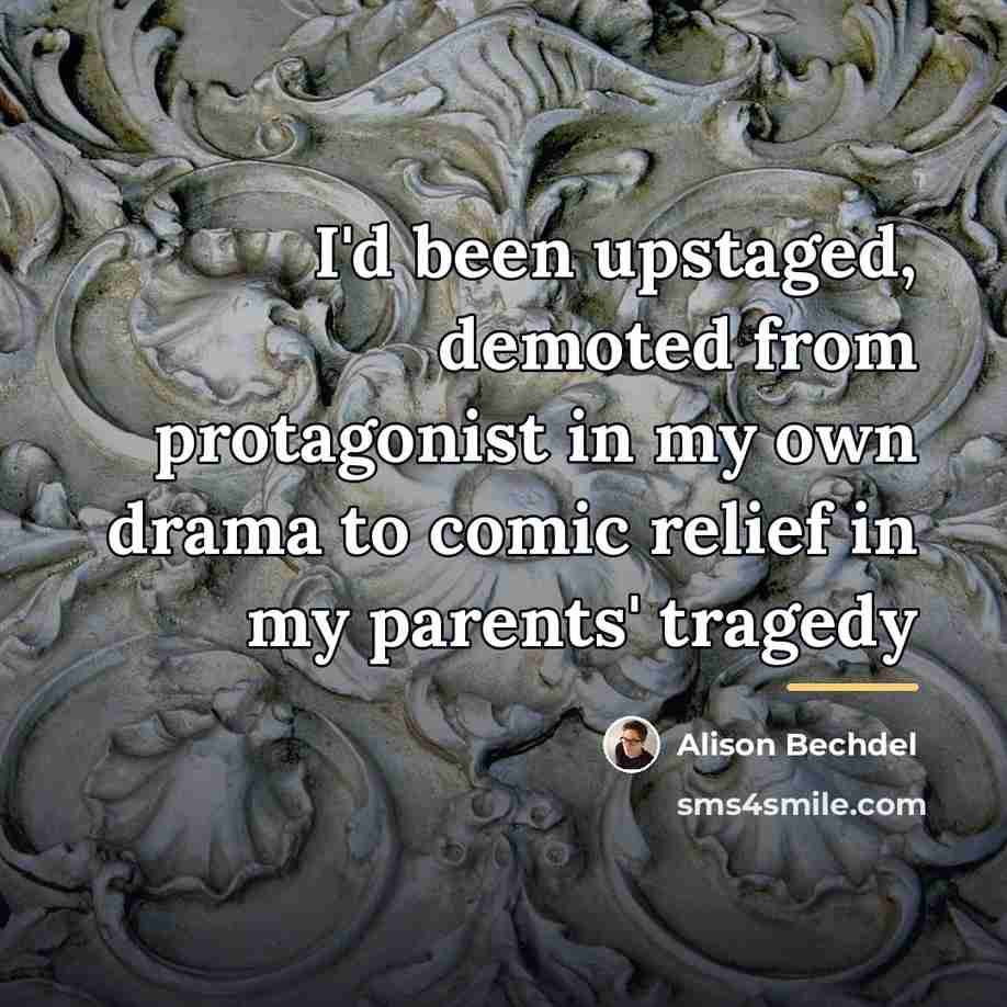 “I'd been upstaged, demoted from protagonist in my own drama…” quote by Alison Bechdel