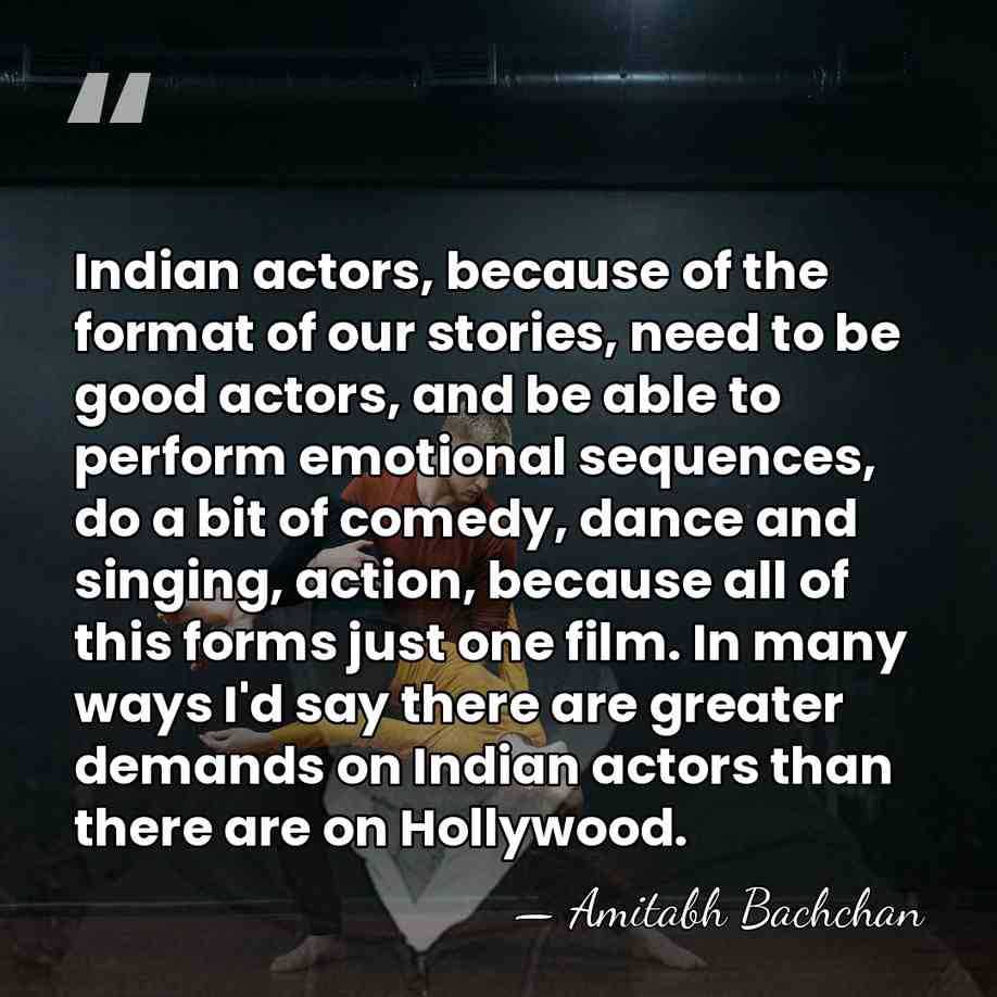 Indian actors, because of the format of our stories, need to be&hellip; - Amitabh Bachchan
