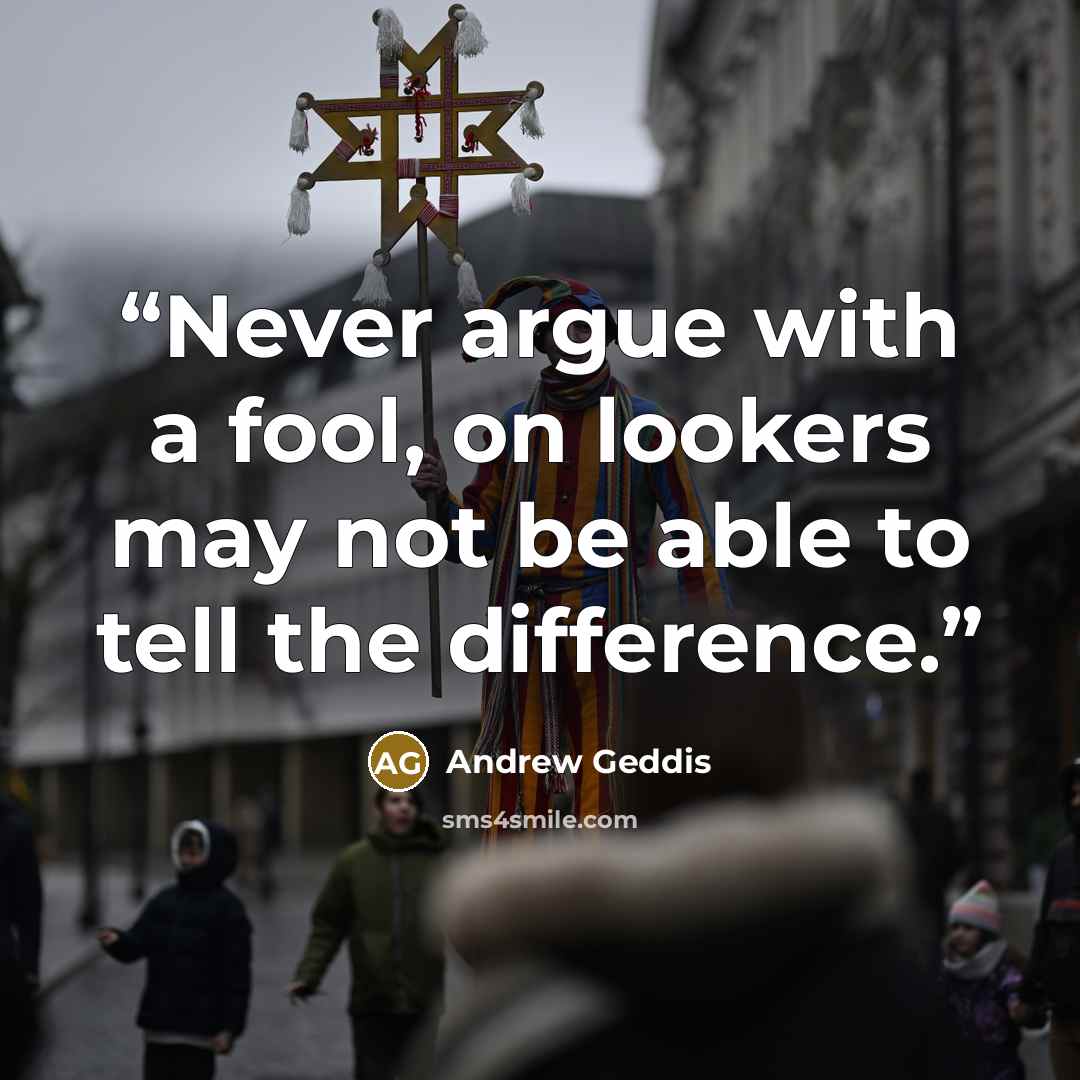 “Never argue with a fool, on lookers may not be able to tell the difference.” quote by Andrew Geddis