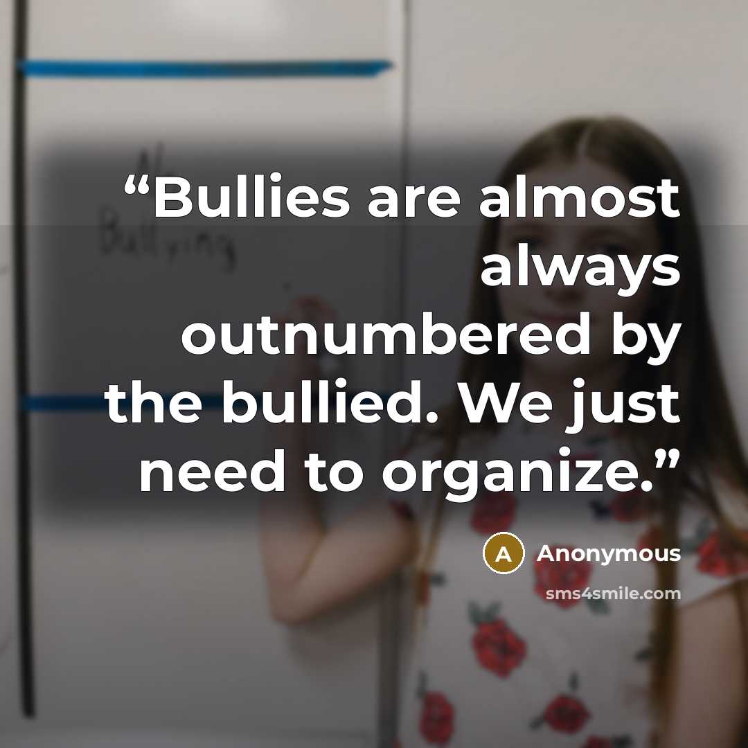 “Bullies are almost always outnumbered by the bullied. We just need to organize.” quote by Anonymous