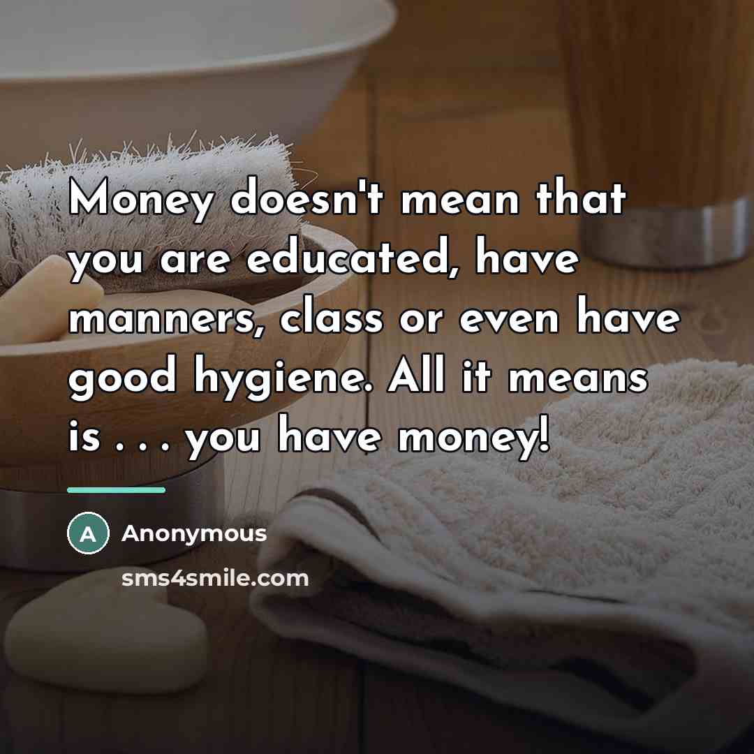 “Money doesn't mean that you are educated, have manners, class…” quote by Anonymous